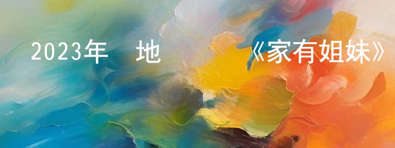 陳俊庭發布2023年內地電視劇《家有姐妹》第24集[國語字幕]迅雷下載_深夜電影